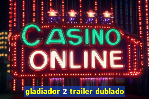 gladiador 2 trailer dublado